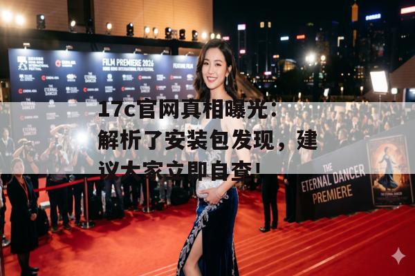 17c官网真相曝光：解析了安装包发现，建议大家立即自查！