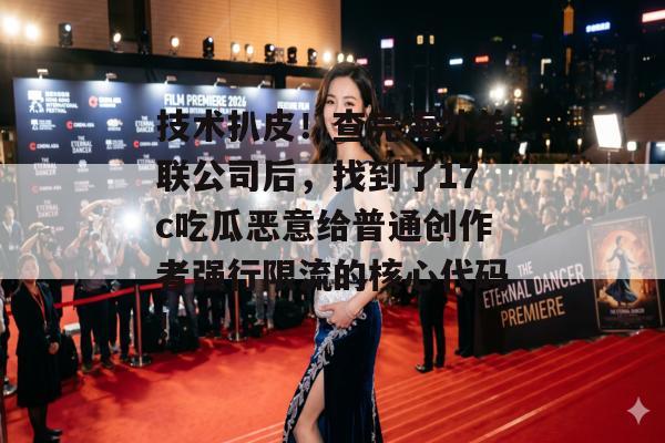 技术扒皮！查完海外关联公司后，找到了17c吃瓜恶意给普通创作者强行限流的核心代码！