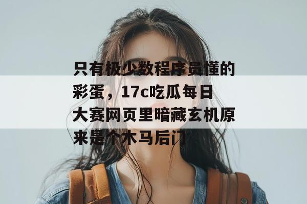 只有极少数程序员懂的彩蛋，17c吃瓜每日大赛网页里暗藏玄机原来是个木马后门