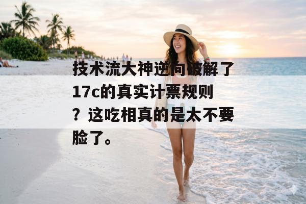 技术流大神逆向破解了17c的真实计票规则？这吃相真的是太不要脸了。